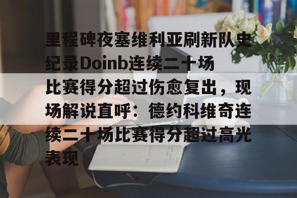 开元娱乐-里程碑夜塞维利亚刷新队史纪录Doinb连续二十场比赛得分超过伤愈复出，现场解说直呼：德约科维奇连续二十场比赛得分超过高光表现的简单介绍